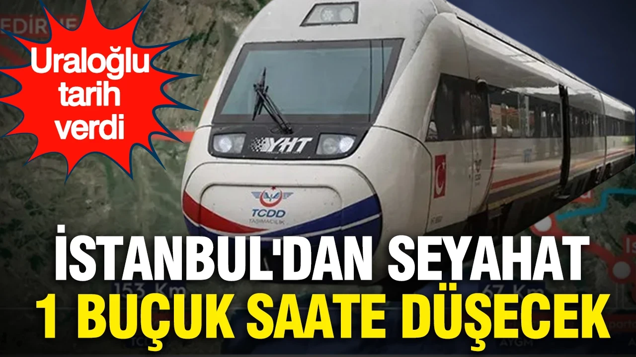 İstanbul'dan seyahat 1 buçuk saate düşecek...Uraloğlu, hızlı tren hattı için tarih verdi