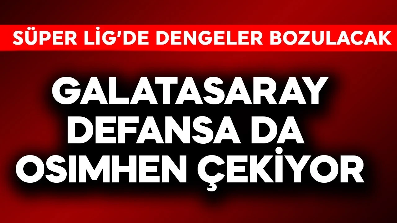 Galatasaray defansa da Osimhen çekiyor! Süper Lig'de dengeler bozulacak