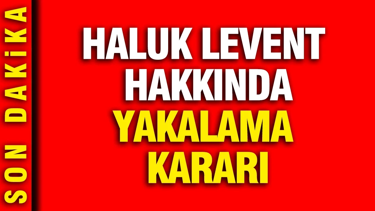 Haluk Levent hakkında yakalama kararı çıkarıldı
