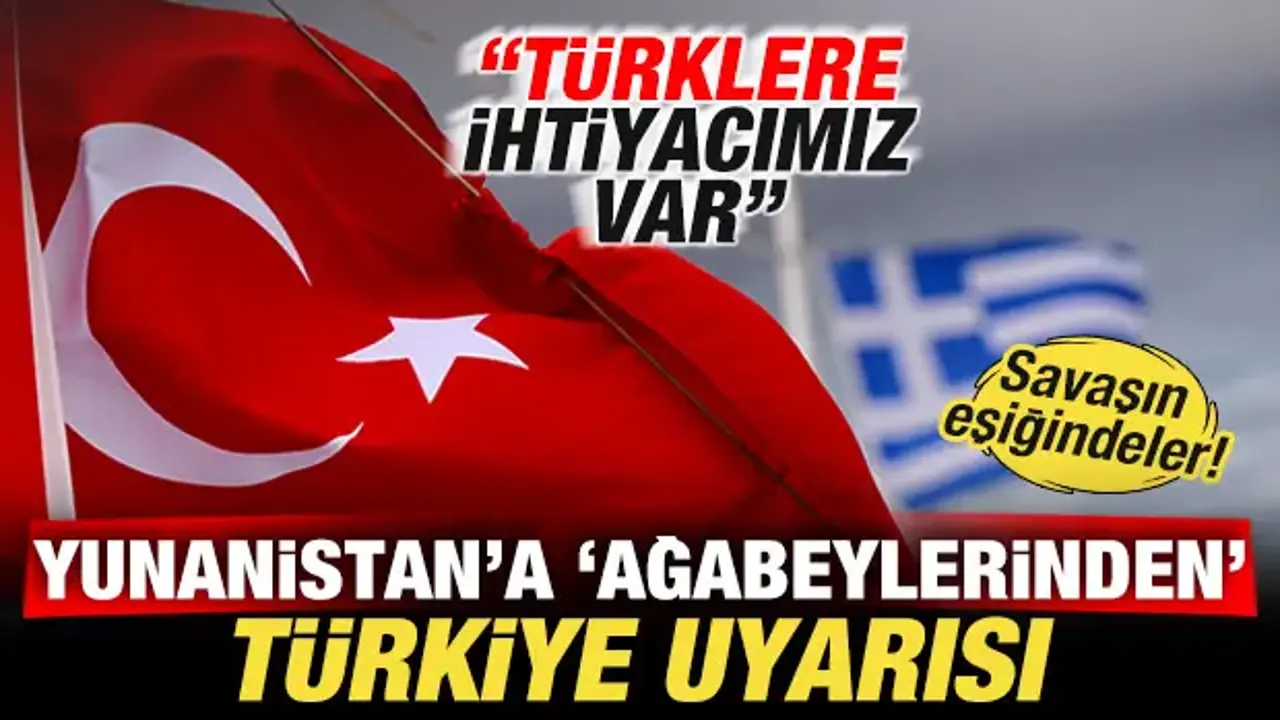 Savaşın eşiğindeler! Yunanistan'a Türkiye uyarısı: Türklere ihtiyacımız var