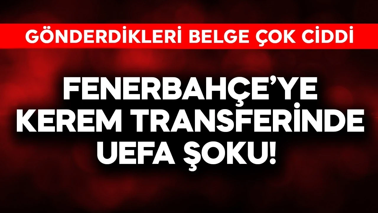 Fenerbahçe'ye Kerem transferinde UEFA şoku! Gönderdikleri belge çok ciddi