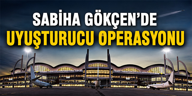 Sabiha Gökçen'de uyuşturucu operasyonu!