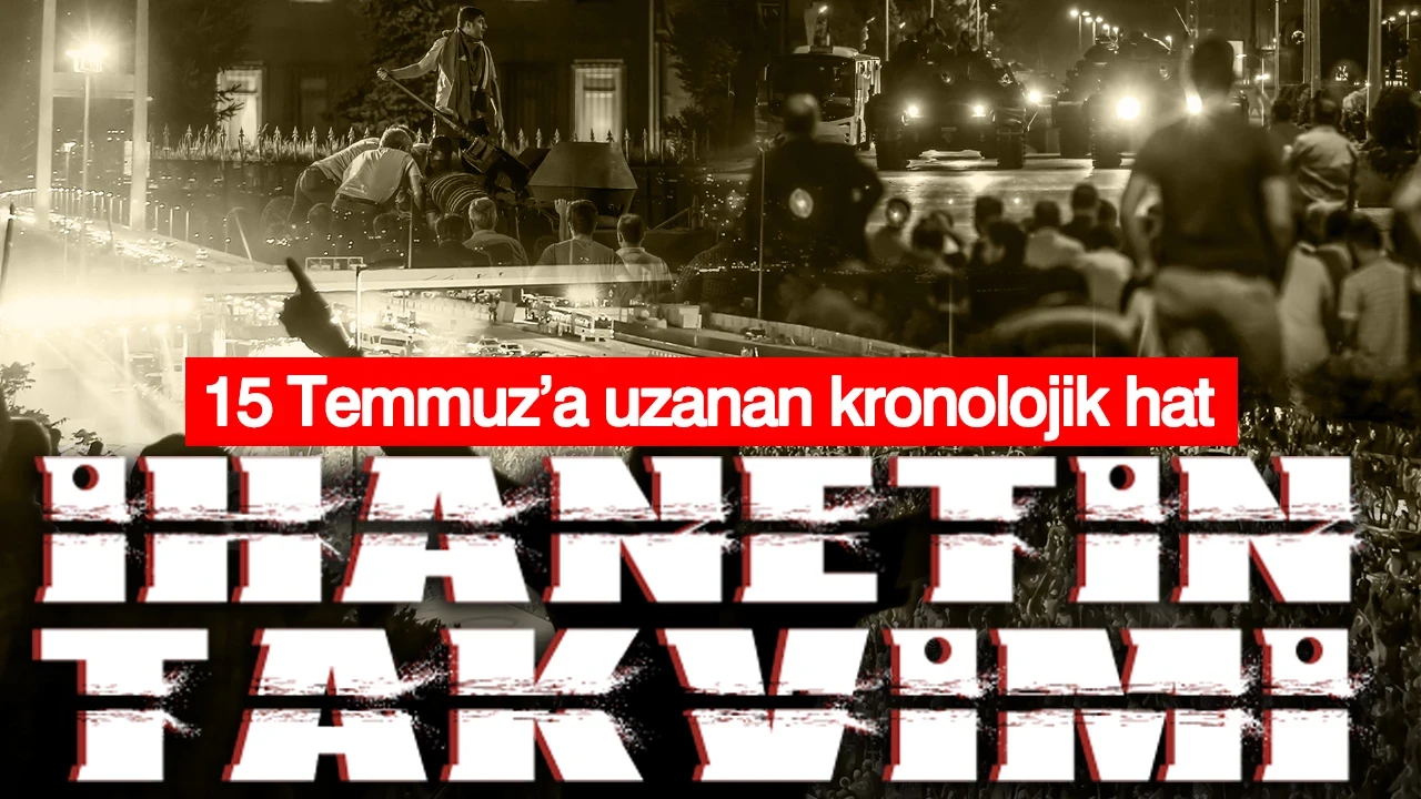 İhanetin takvimi: 15 Temmuz’a uzanan kronolojik hat