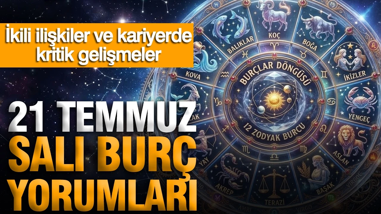 21 Temmuz Salı günlük burç yorumları: İkili ilişkiler ve kariyerde kritik gelişmeler
