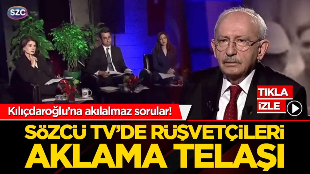 Kılıçdaroğlu’na akılalmaz sorular! Sözcü TV’de rüşvetçileri aklama telaşı