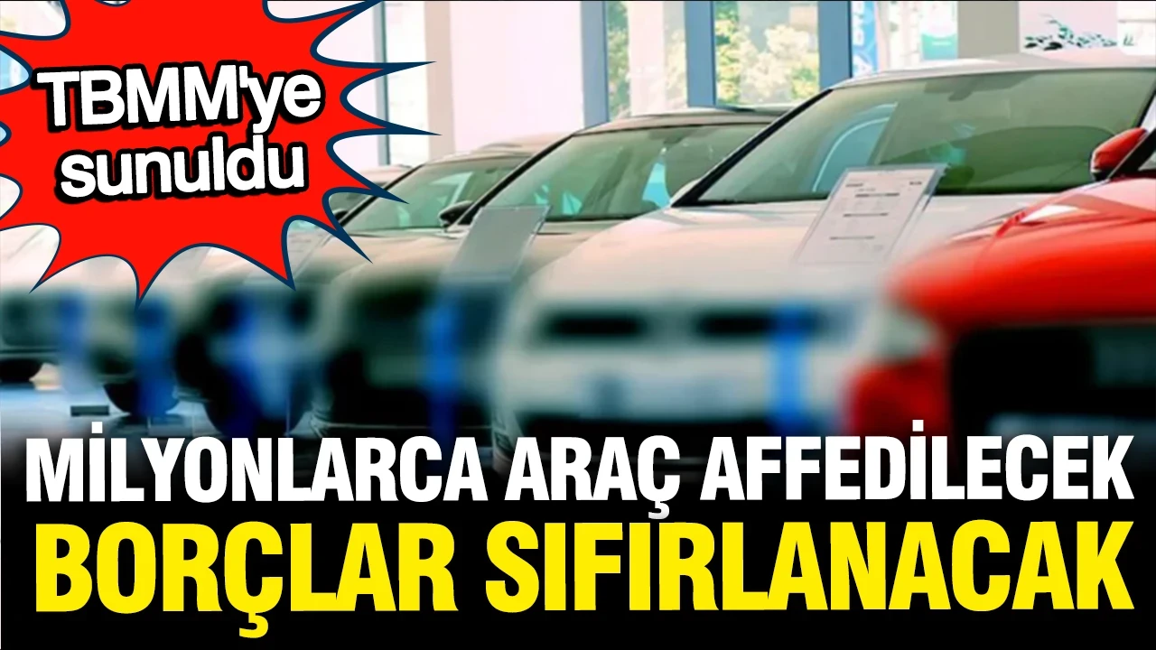 Milyonlarca araç affedilecek, borçlar sıfırlanacak