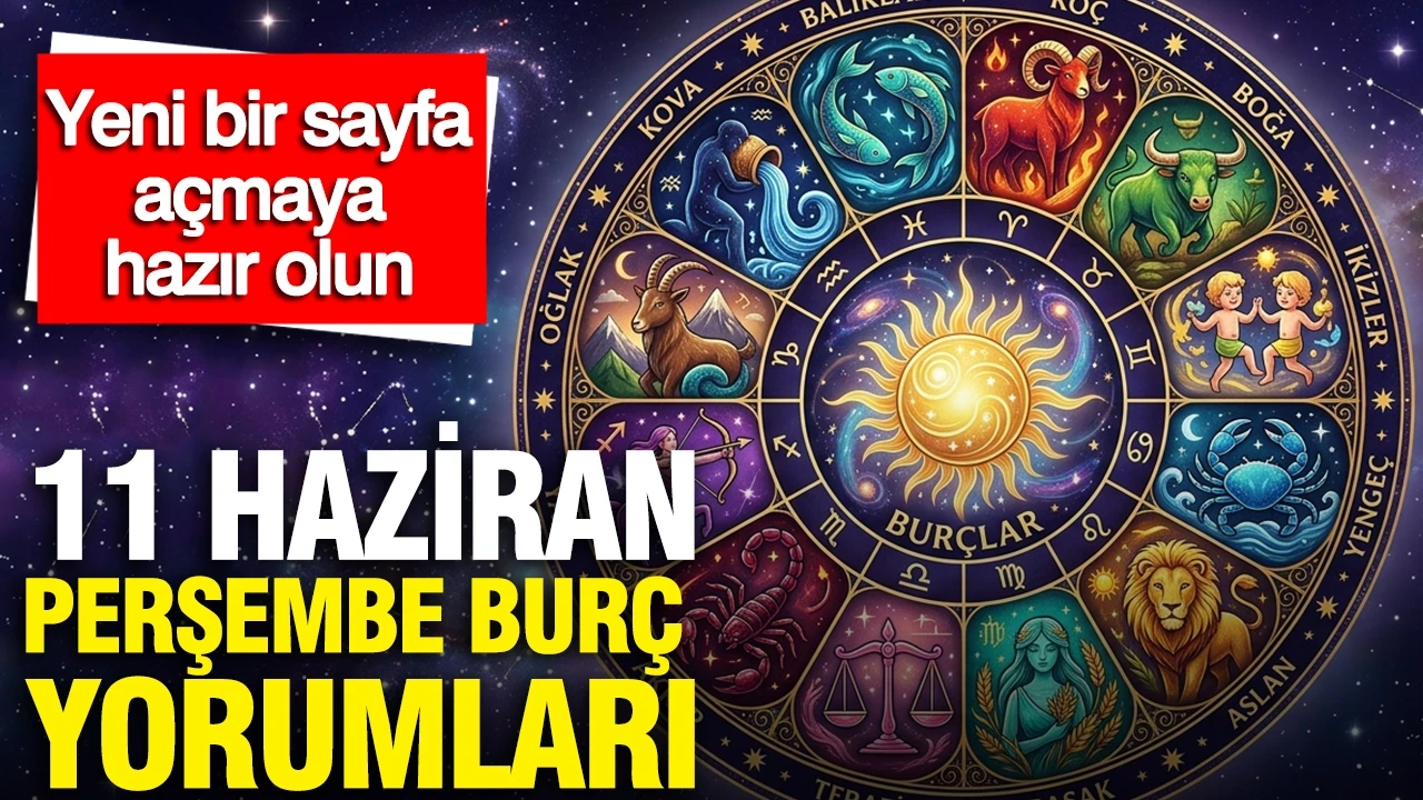 11 Haziran Perşembe günlük burç yorumları: Yeni bir sayfa açmaya hazır olun