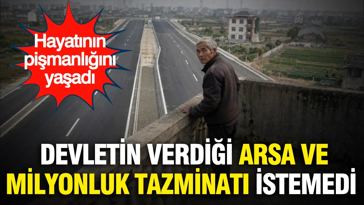 Devletin verdiği arsa ve milyonluk tazminatı istemedi...Hayatının pişmanlığını yaşadı