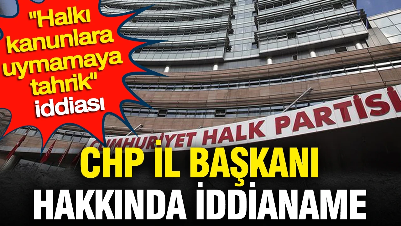 CHP il başkanı hakkında iddianame: Halkı kanunlara uymamaya tahrik iddiası