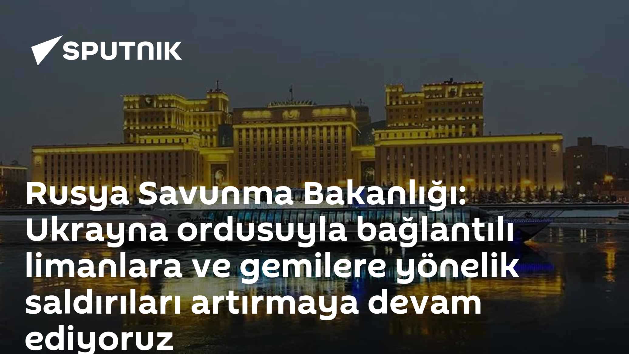 Rusya Savunma Bakanlığı: Ukrayna ordusuyla bağlantılı limanlara ve gemilere yönelik saldırıları artırmaya devam ediyoruz