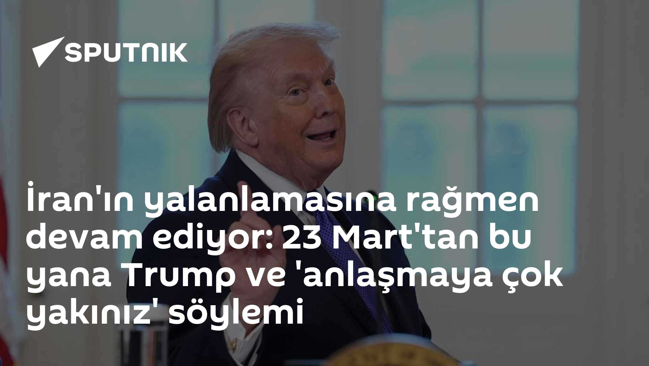 İran'ın yalanlamasına rağmen devam ediyor: 23 Mart'tan bu yana Trump ve 'anlaşmaya çok yakınız' söylemi