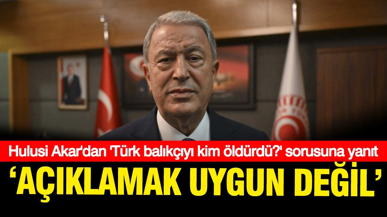 Hulusi Akar'dan Türk balıkçınyı kim öldürdü sorusuna yanıt: Açıklamak uygun değil