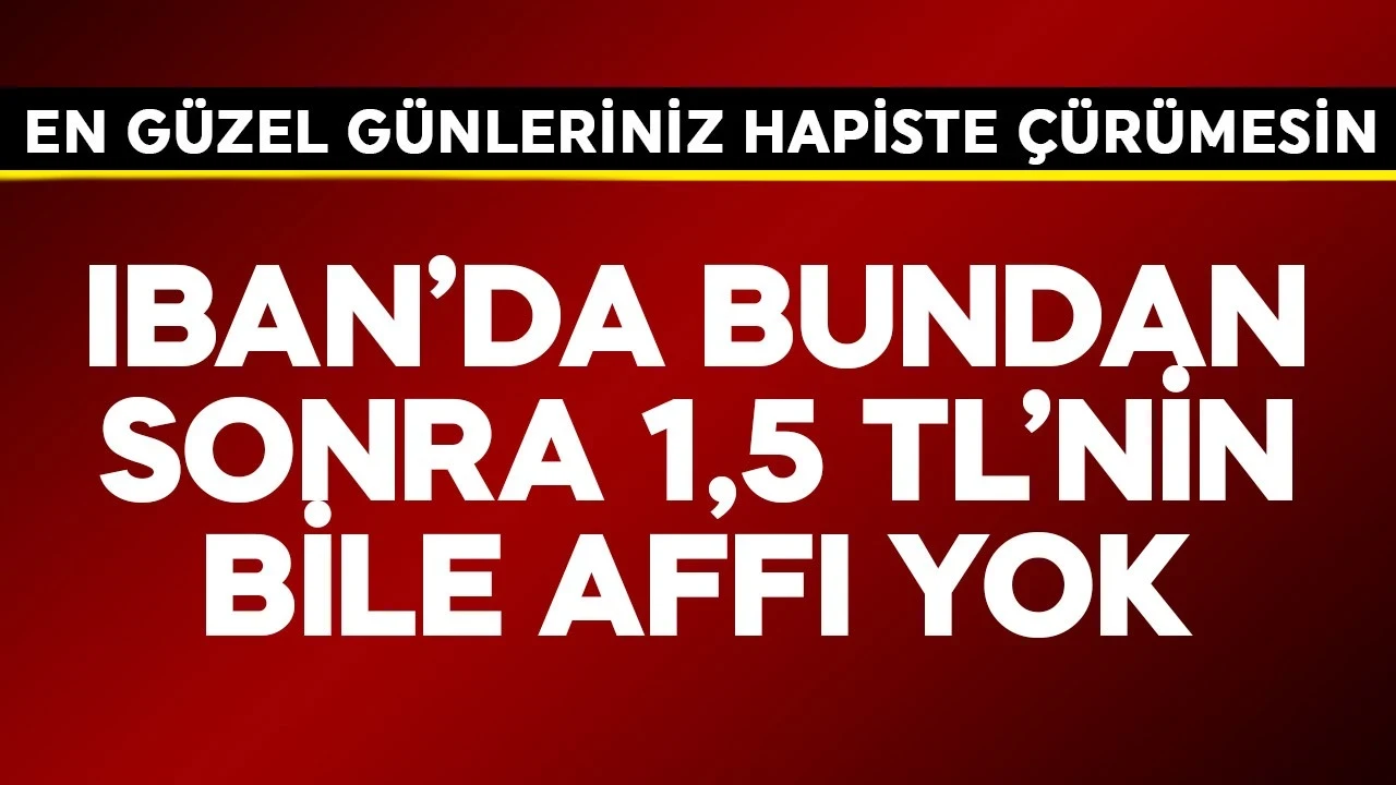 IBAN'da bundan sonra 1, 5 TL'nin bile affı yok! En güzel günleriniz hapiste çürümesin