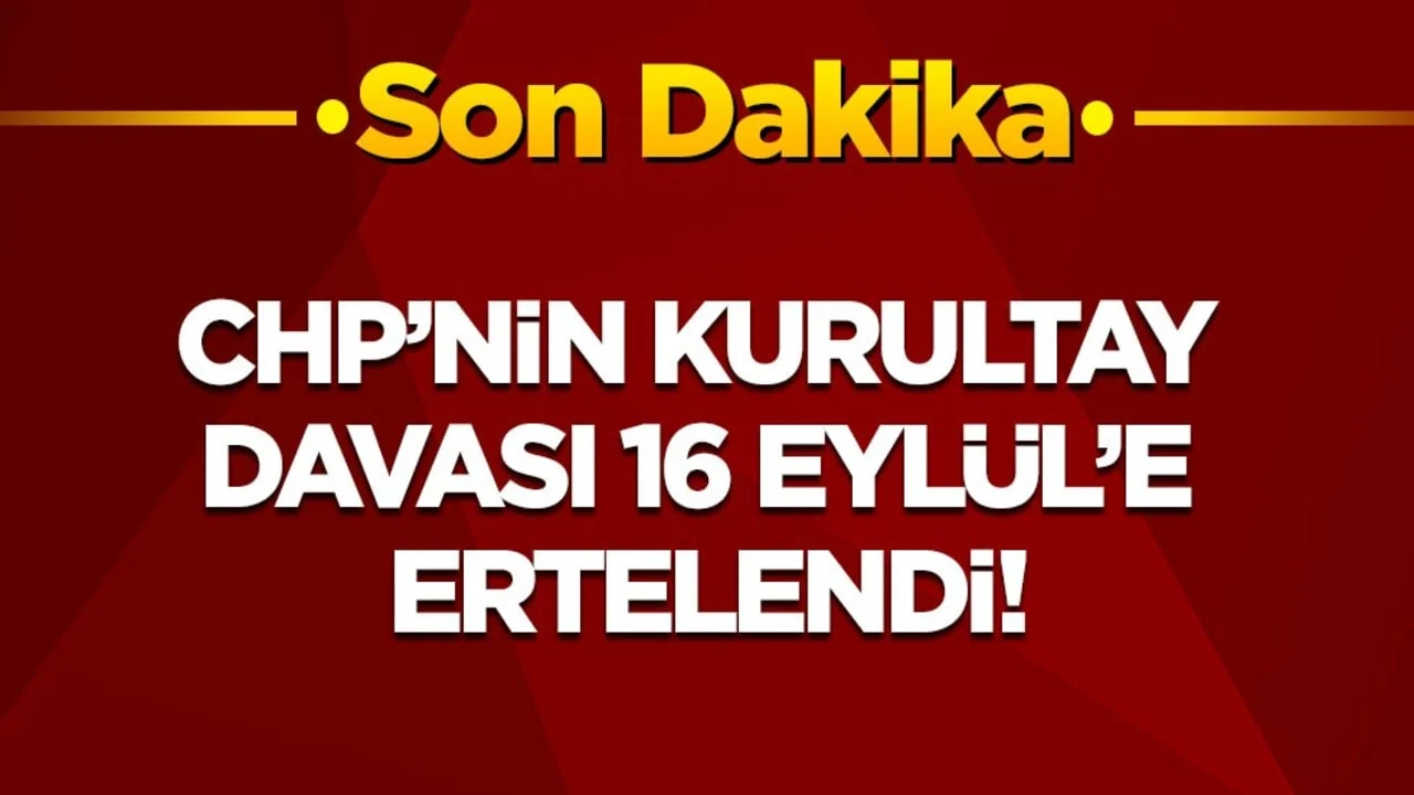 Son dakika! CHP'nin kurultay davası 16 Eylül'e ertelendi