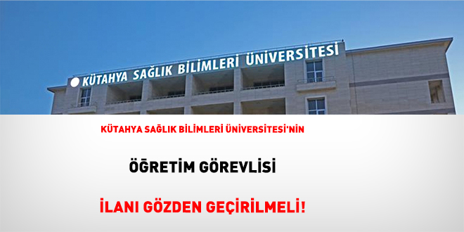 Kütahya Sağlık Bilimleri Üniversitesi'nin Öğretim Görevlisi İlanı Gözden Geçirilmeli!