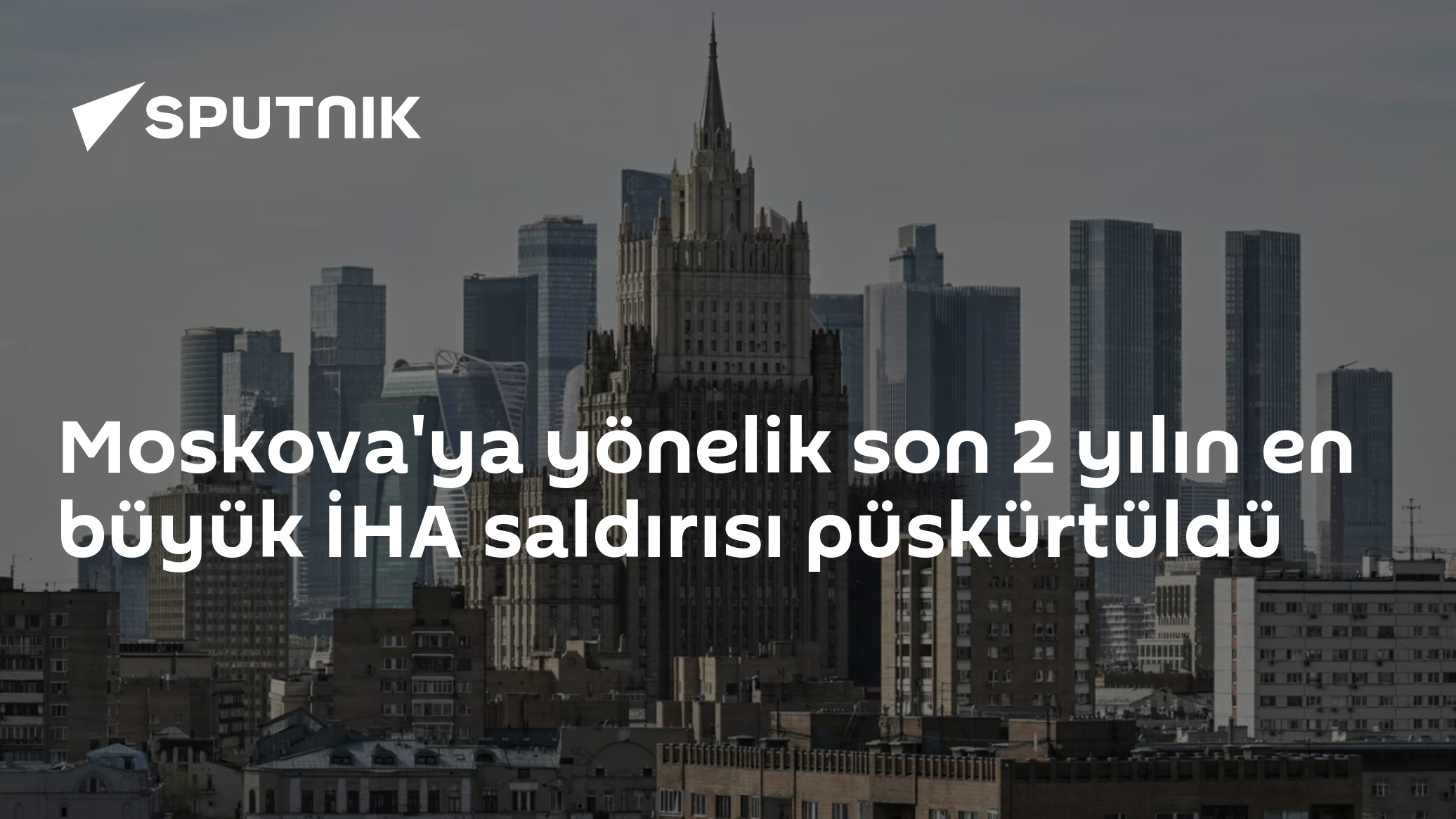 Moskova'ya yönelik son 2 yılın en büyük İHA saldırısı püskürtüldü