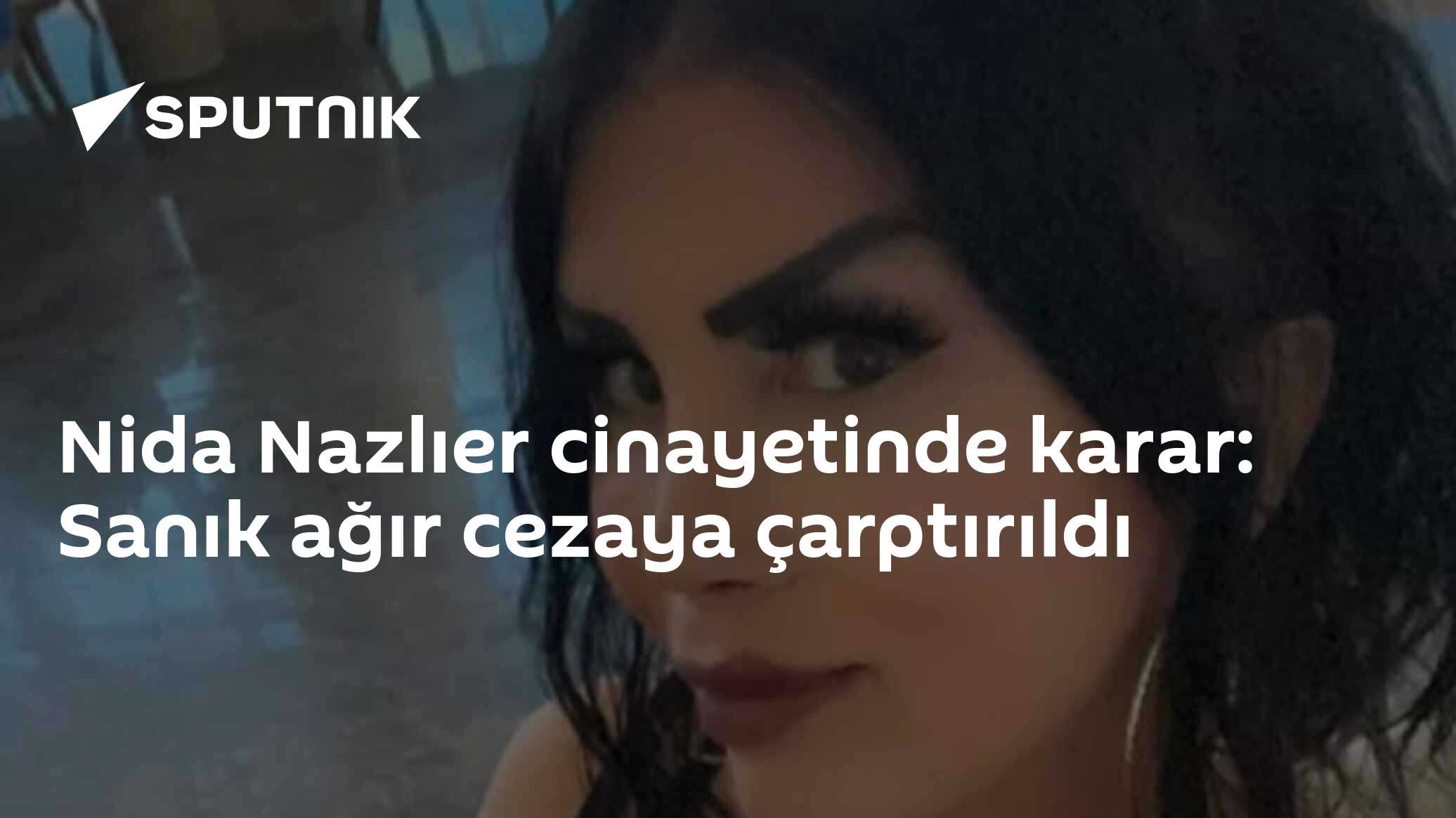 Nida Nazlıer cinayetinde karar: Sanık ağır cezaya çarptırıldı