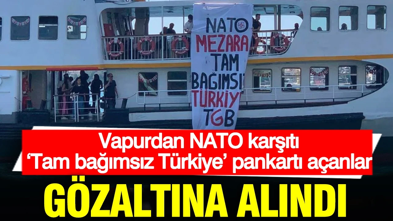 Vapurdan NATO karşıtı ‘Tam bağımsız Türkiye’ pankartı açanlar gözaltına alındı