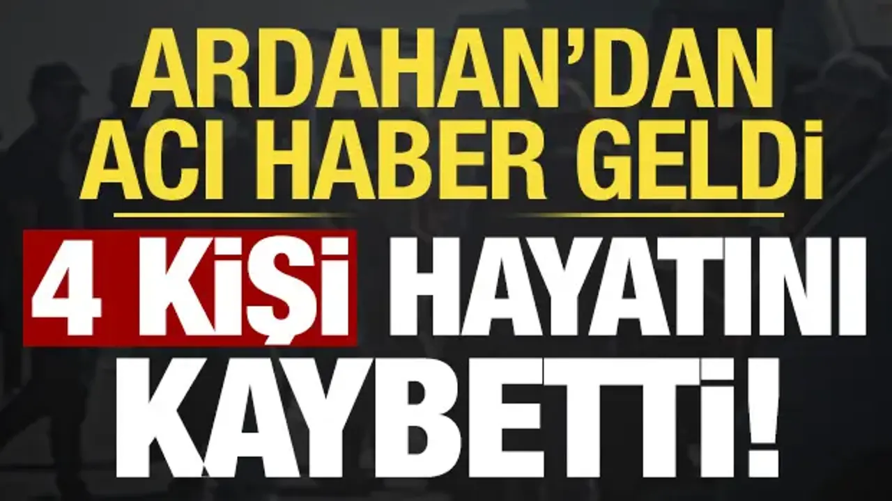 Son dakika... Ardahan'dan acı haber: 4 ölü, 2 yaralı var!