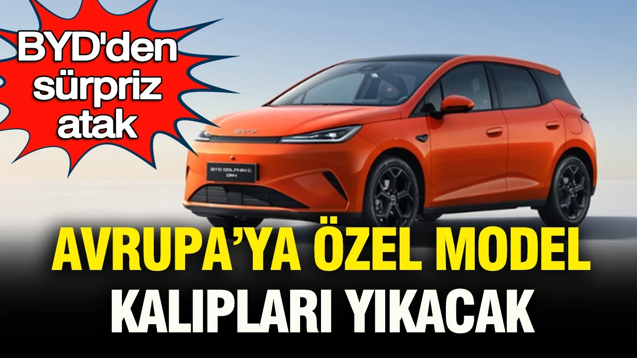 BYD’den sürpriz atak: Avrupa’ya özel model kalıpları yıkacak