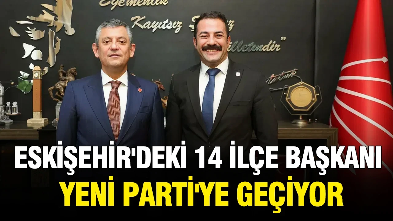 Eskişehir'deki 14 ilçe başkanı Yeni Parti'ye geçiyor