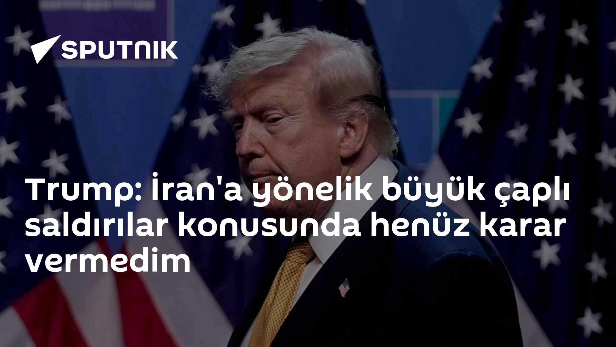 Trump: İran'a yönelik büyük çaplı saldırılar konusunda henüz karar vermedim
