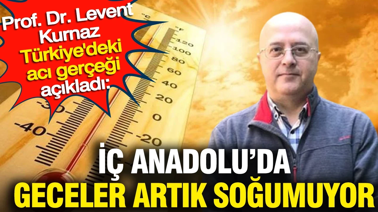 Prof. Dr. Levent Kurnaz Türkiye'deki acı gerçeği açıkladı: İç Anadolu’da geceler artık soğumuyor