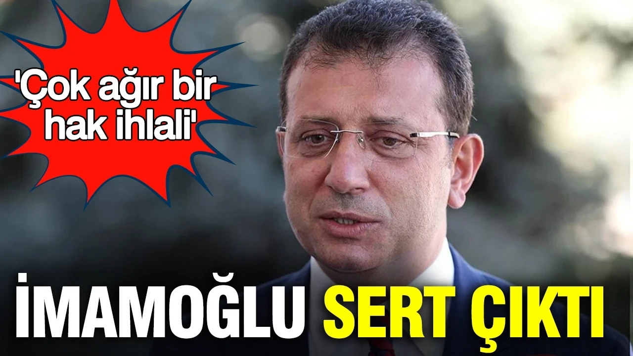 Ekrem İmamoğlu sert çıktı: 'Çok ağır bir hak ihlalidir'