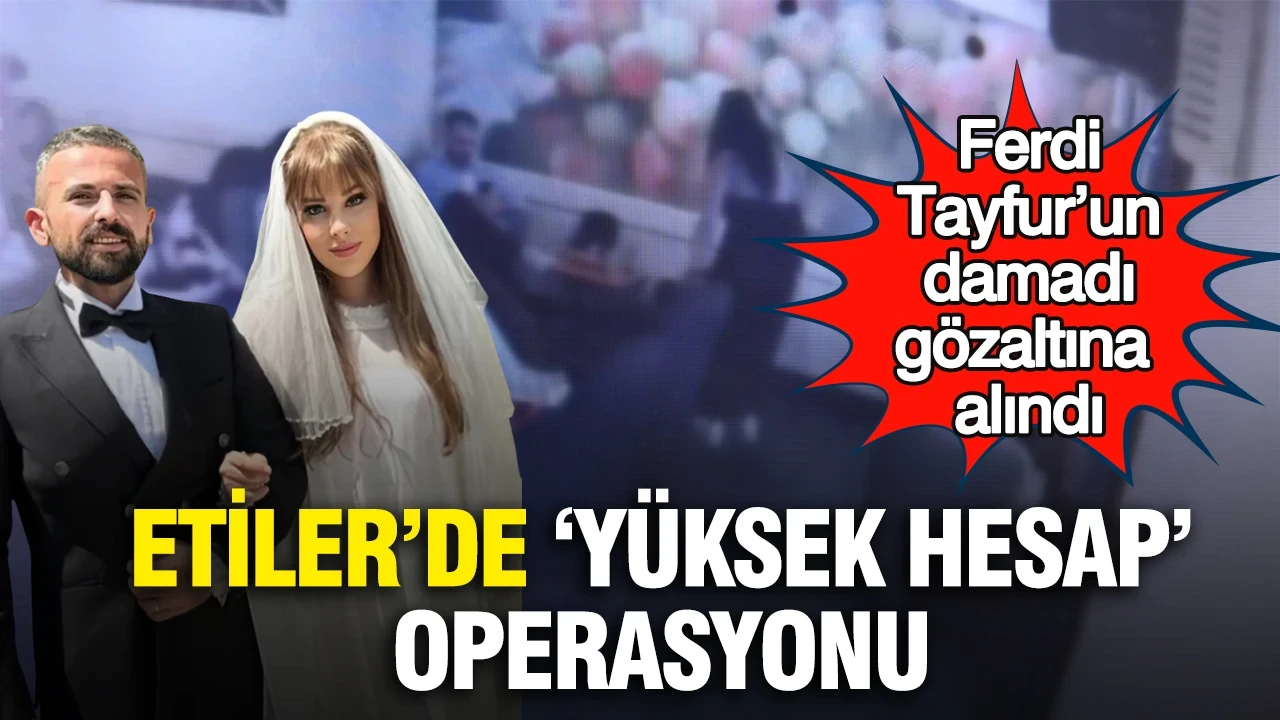 Etiler’de ‘yüksek hesap’ operasyonu: Ferdi Tayfur’un damadı gözaltına alındı