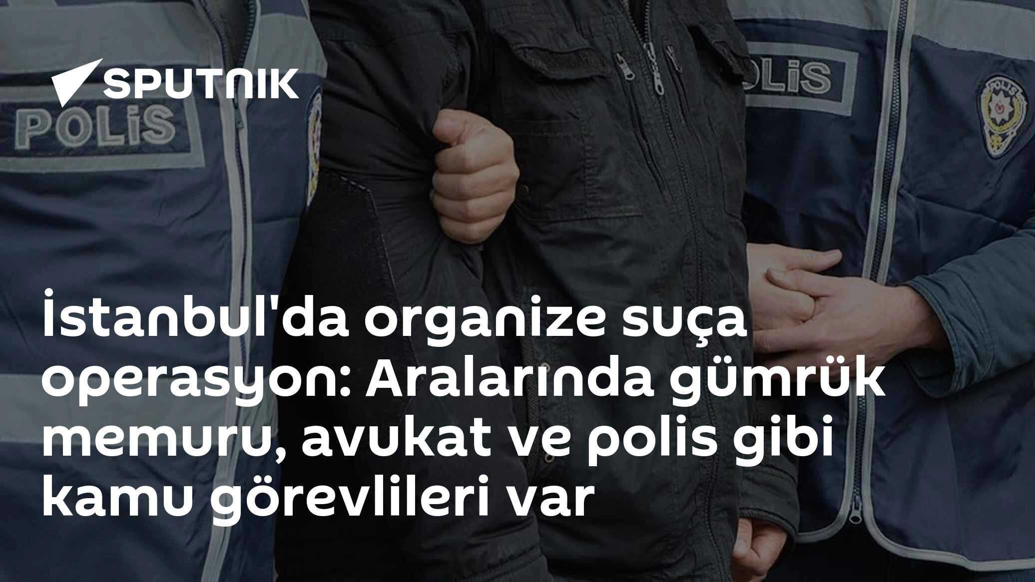 İstanbul'da organize suça operasyon: Aralarında gümrük memuru, avukat ve polis gibi kamu görevlileri var