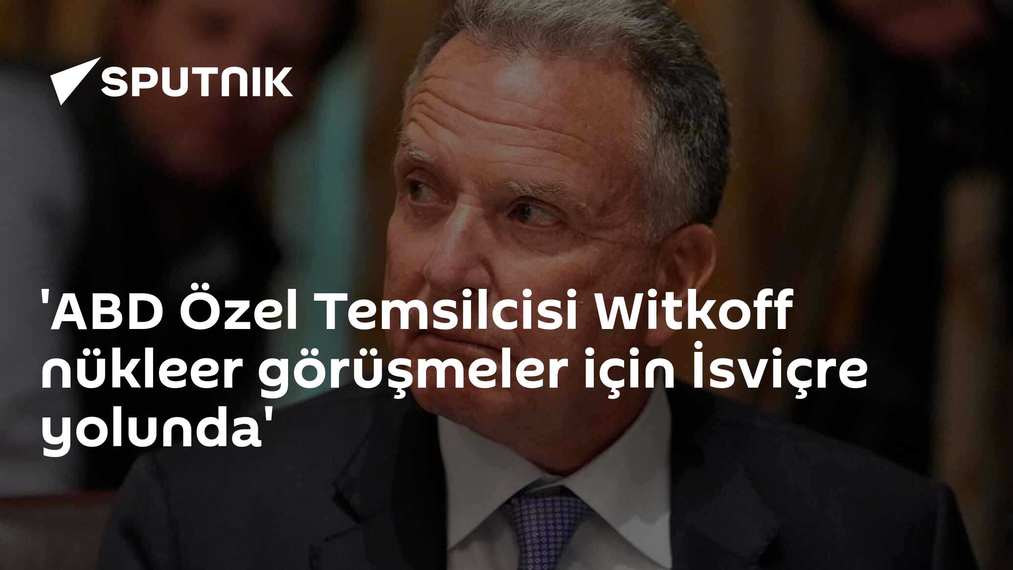 'ABD Özel Temsilcisi Witkoff nükleer görüşmeler için İsviçre yolunda'