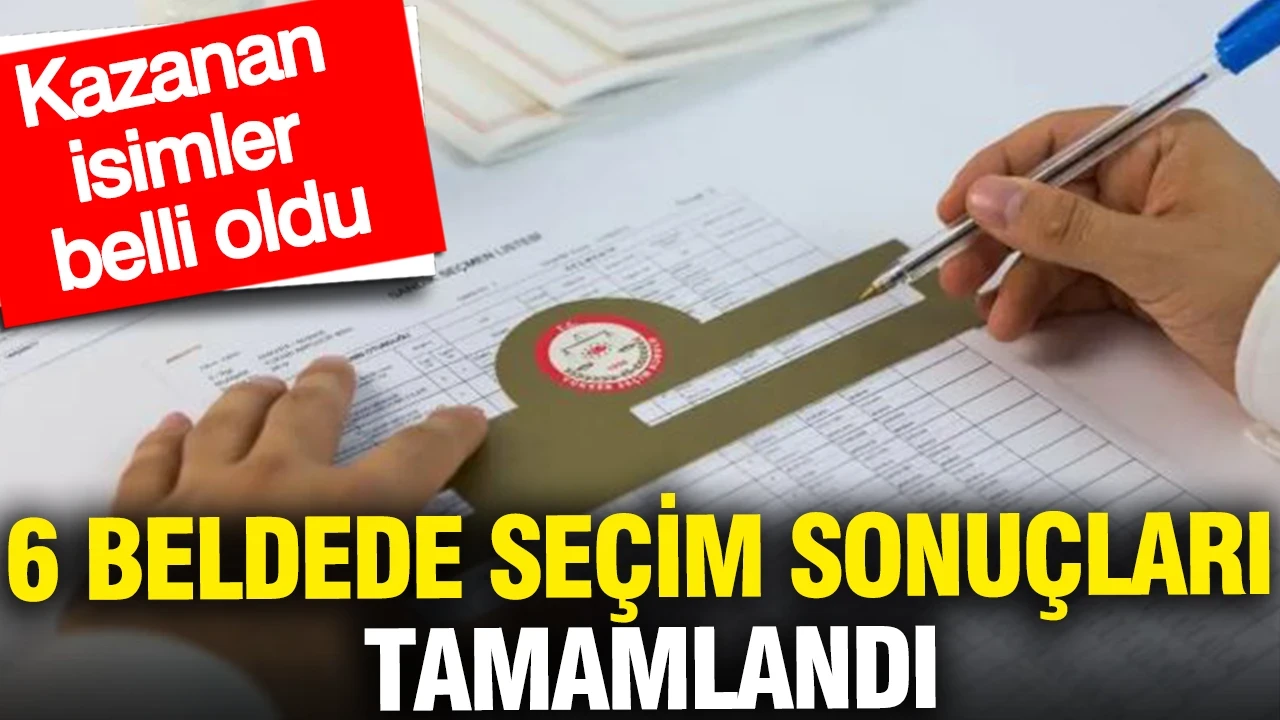6 beldede seçim sonuçları sona erdi: Kazanan isimler belli oldu