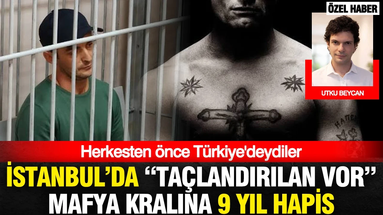 Herkesten önce Türkiye'deydiler: İstanbul’da “taçlandırılan vor” mafya kralına 9 yıl hapis
