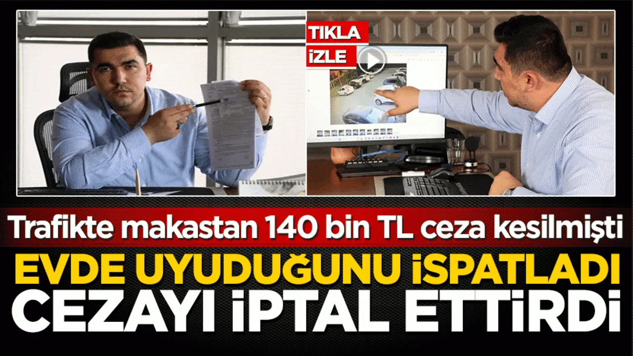 Trafikte makastan 140 bin TL ceza kesilmişti: Evde uyuduğunu ispatladı cezayı iptal ettirdi