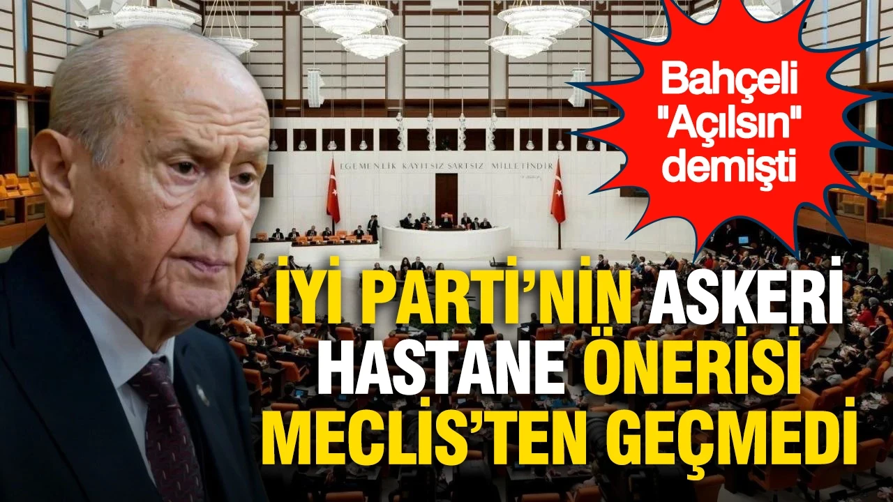 Bahçeli 'açılsın' demişti: İYİ Parti'nin askeri hastane önergesi Meclis'ten geçmedi