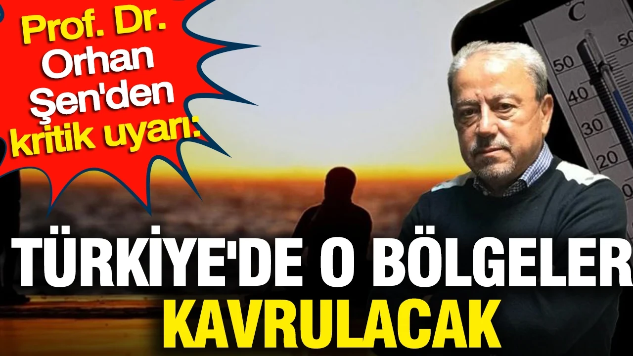Prof. Dr. Orhan Şen'den kritik uyarı: Türkiye'de o bölgeler kavrulacak