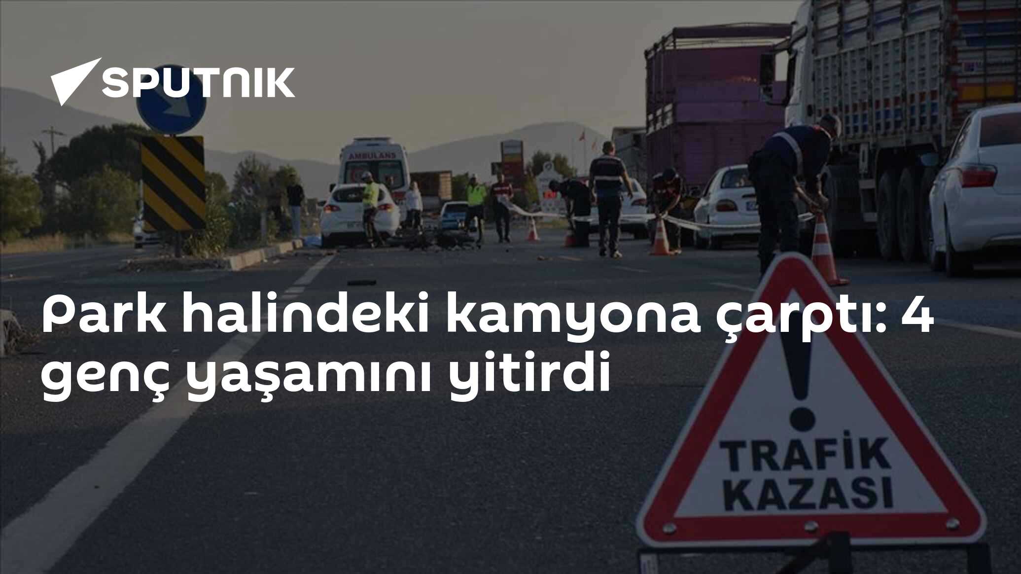 Park halindeki kamyona çarptı: 4 genç yaşamını yitirdi