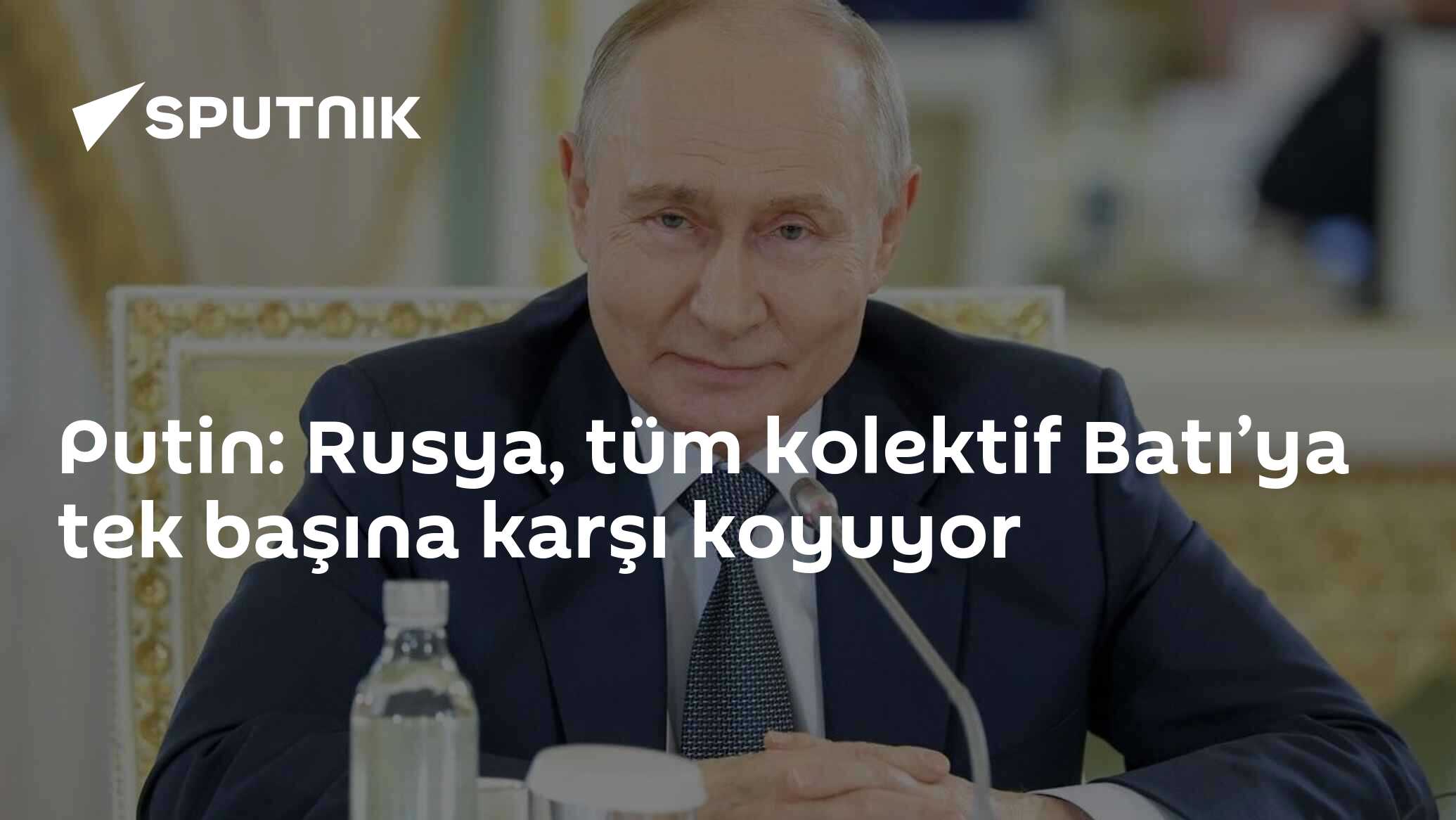Putin: Rusya, tüm kolektif Batı’ya tek başına karşı koyuyor