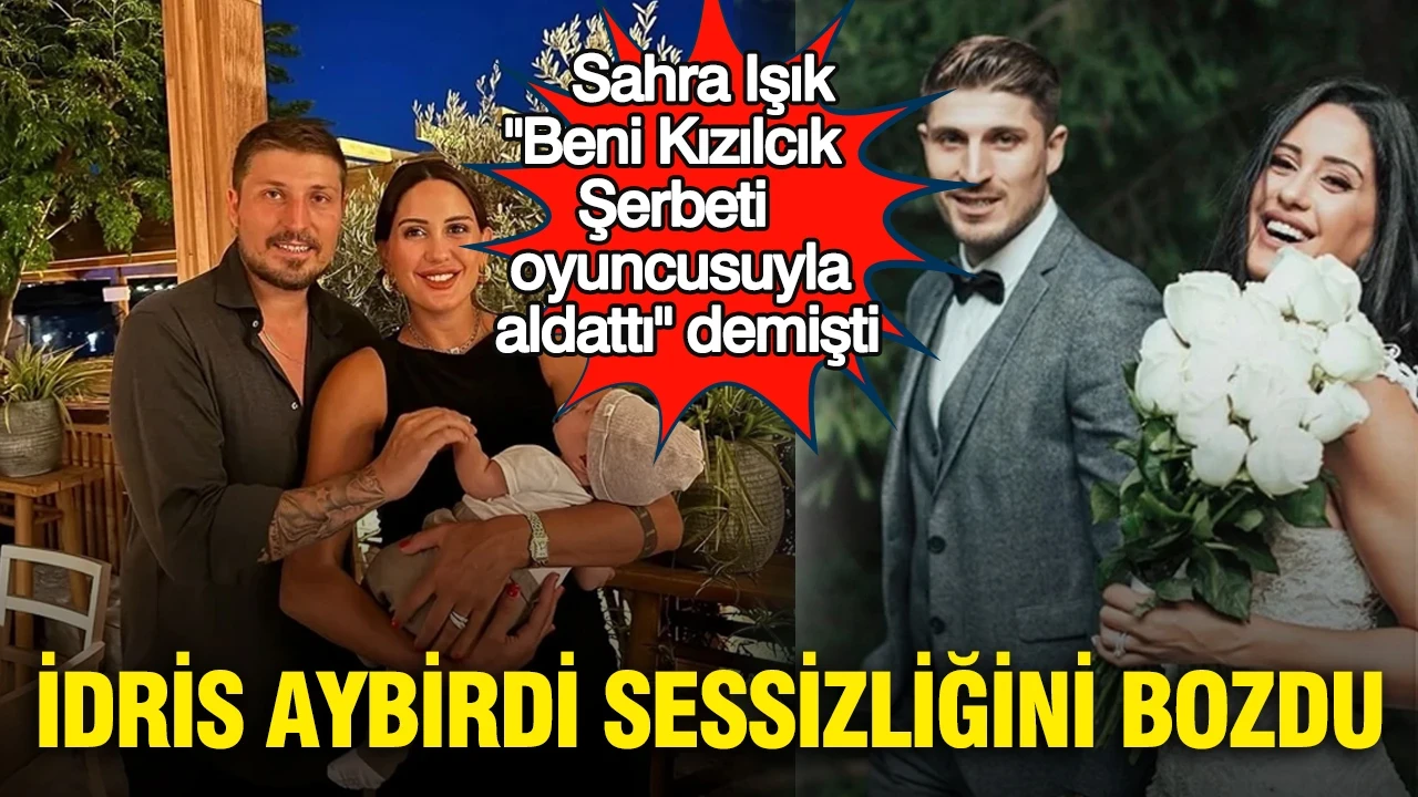 Sahra Işık, "Beni Kızılcık Şerbeti oyuncusuyla aldattı" dedi: İdris Aybirdi sessizliğini bozdu