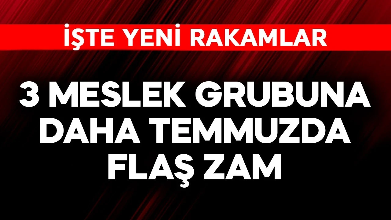 3 meslek grubuna daha temmuzda flaş zam! İşte rakamlar