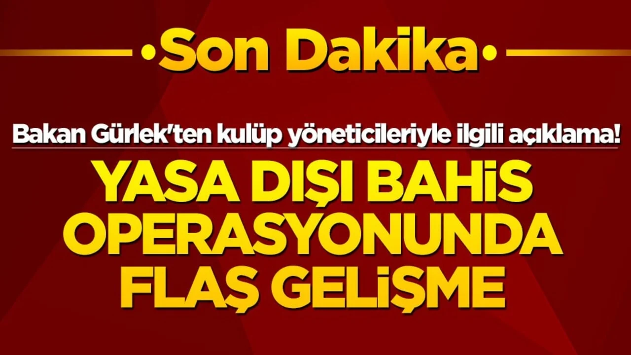 Yasa dışı bahis operasyonunda flaş gelişme! Bakan Gürlek'ten kulüp yöneticileriyle ilgili açıklama