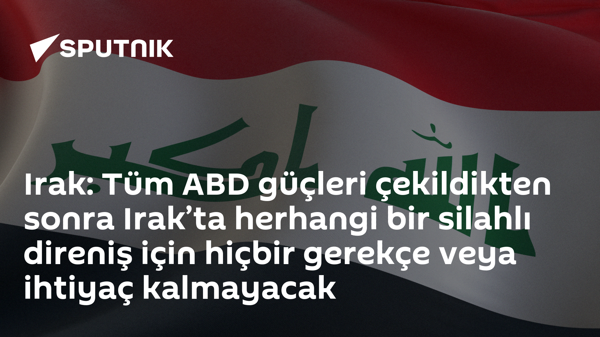 Irak: Tüm ABD güçleri çekildikten sonra Irak’ta herhangi bir silahlı direniş için hiçbir gerekçe veya ihtiyaç kalmayacak