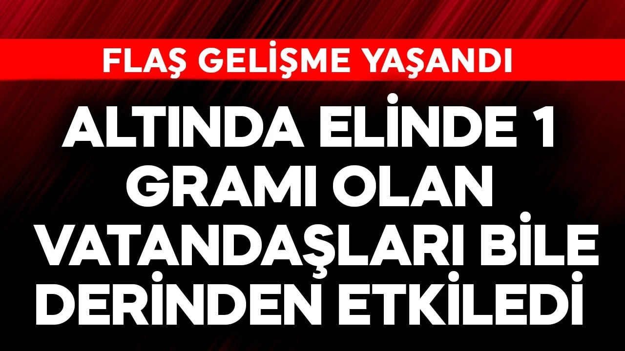 Altında elinde 1 gramı olan vatandaşları bile derinden etkiledi! Flaş gelişme