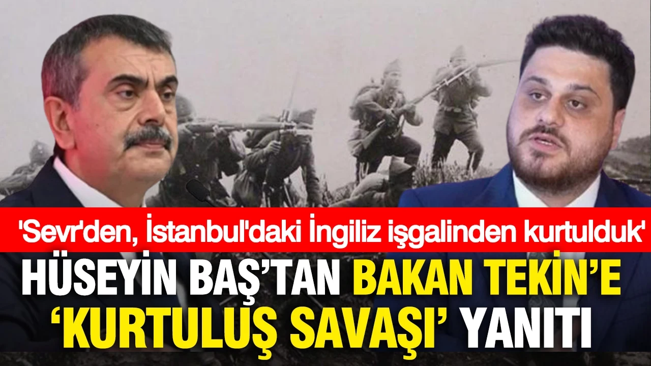 Hüseyin Baş'tan Bakan Tekin'e "Kurtuluş Savaşı" yanıtı: "Sevr'den, İstanbul'daki İngiliz işgalinden kurtulduk"