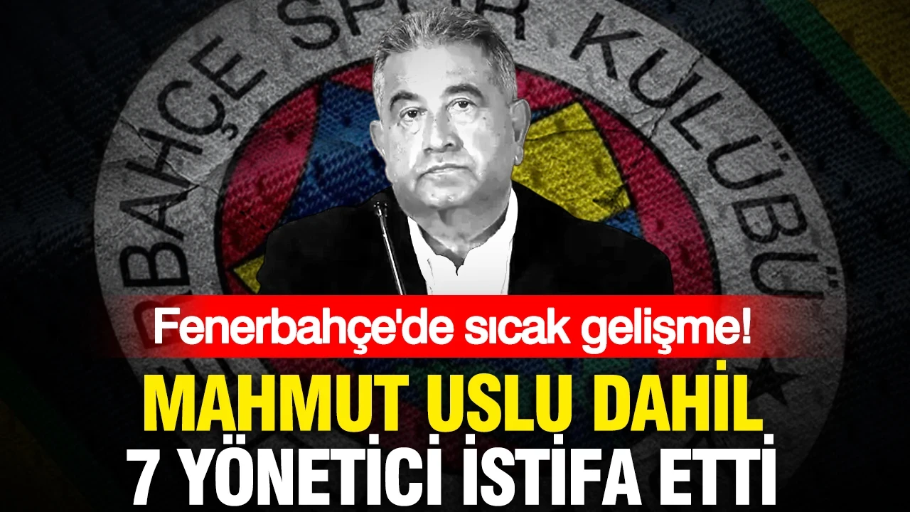 Fenerbahçe'de sıcak gelişme: Mahmut Uslu dahil 7 yönetici istifa etti
