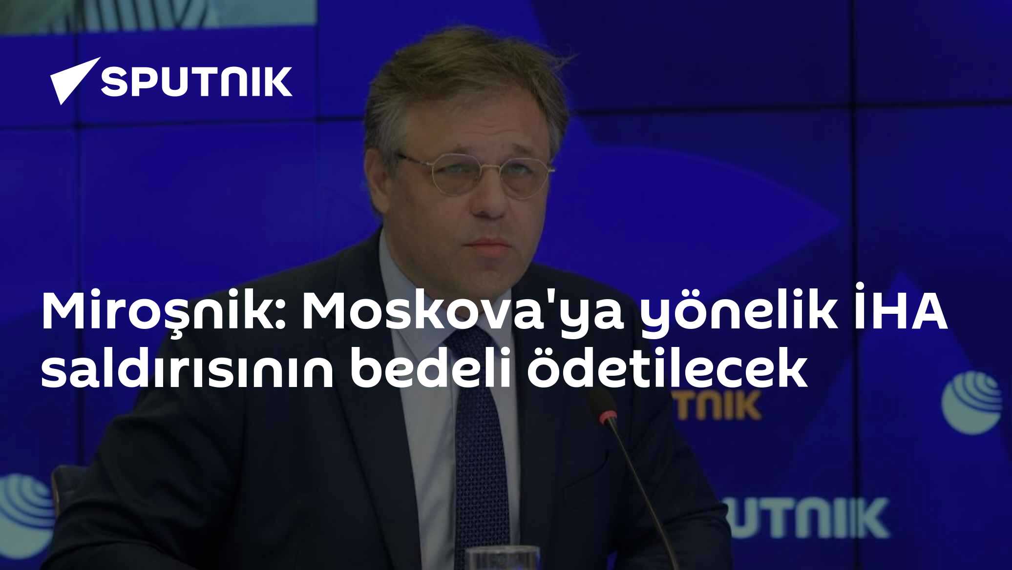 Miroşnik: Moskova'ya yönelik İHA saldırısının bedeli ödetilecek