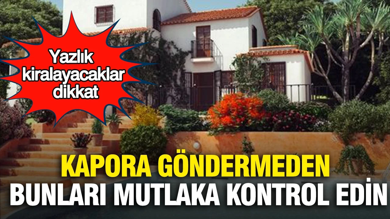 Yazlık kiralayacaklar dikkat: Kapora göndermeden bunları mutlaka kontrol edin