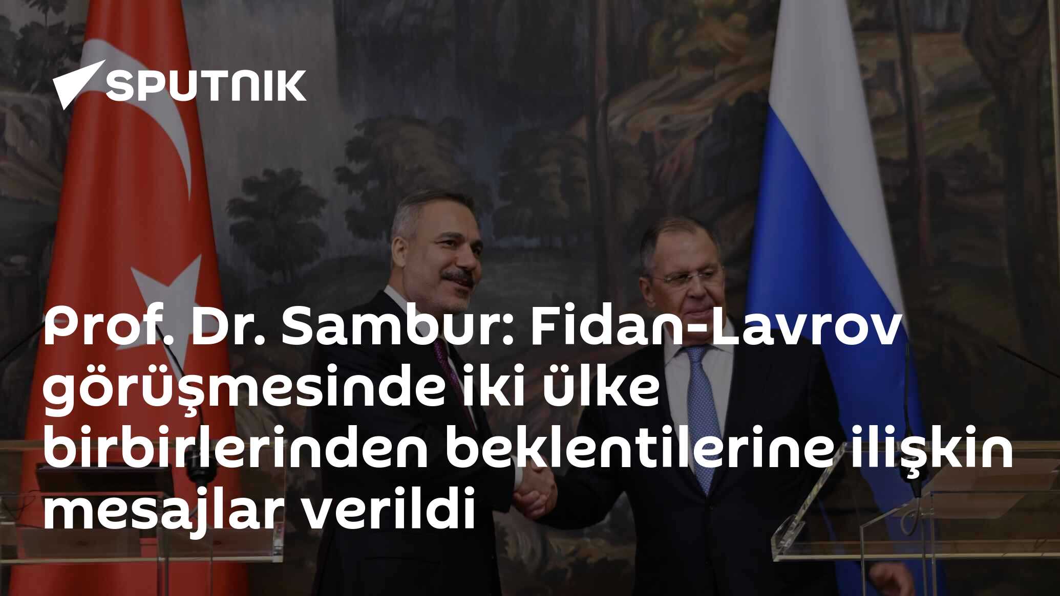 Prof. Dr. Sambur: Fidan-Lavrov görüşmesinde iki ülke birbirlerinden beklentilerine ilişkin mesajlar verildi