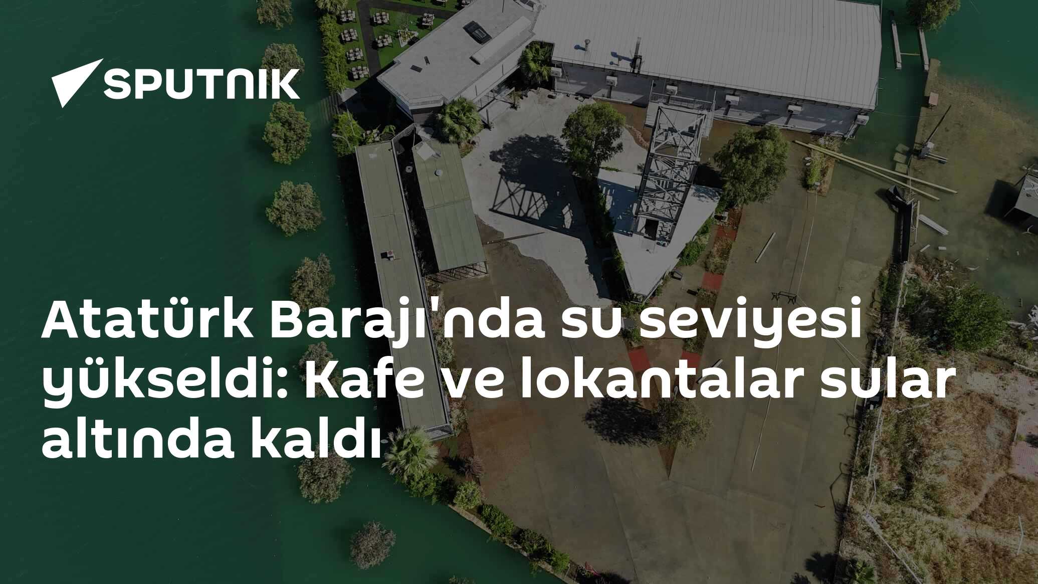 Atatürk Barajı'nda su seviyesi yükseldi: Kafe ve lokantalar sular altında kaldı