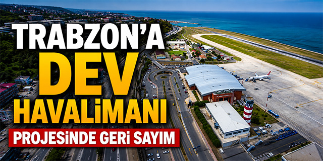 Trabzon'a dev havalimanı projesinde geri sayım